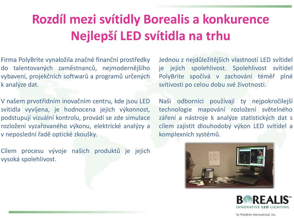 V našem prvotřídním inovačním centru, kde jsou LED svítidla vyvíjena, je hodnocena jejich výkonnost, podstupují vizuální kontrolu, provádí se zde simulace rozložení vyzařovaného výkonu, elektrické