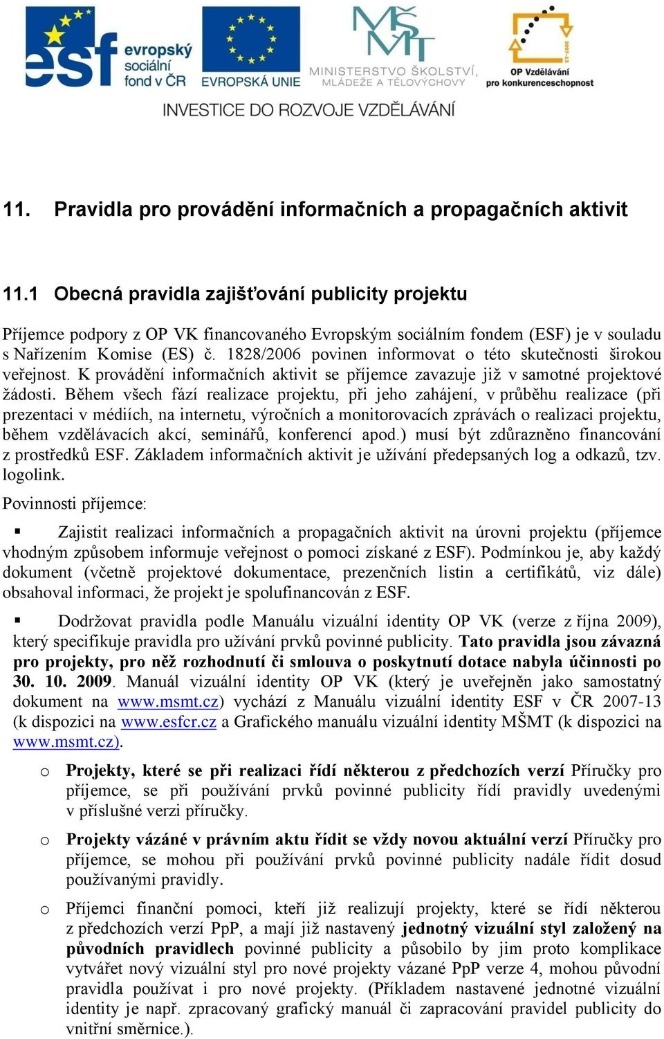 1828/2006 povinen informovat o této skutečnosti širokou veřejnost. K provádění informačních aktivit se příjemce zavazuje jiţ v samotné projektové ţádosti.