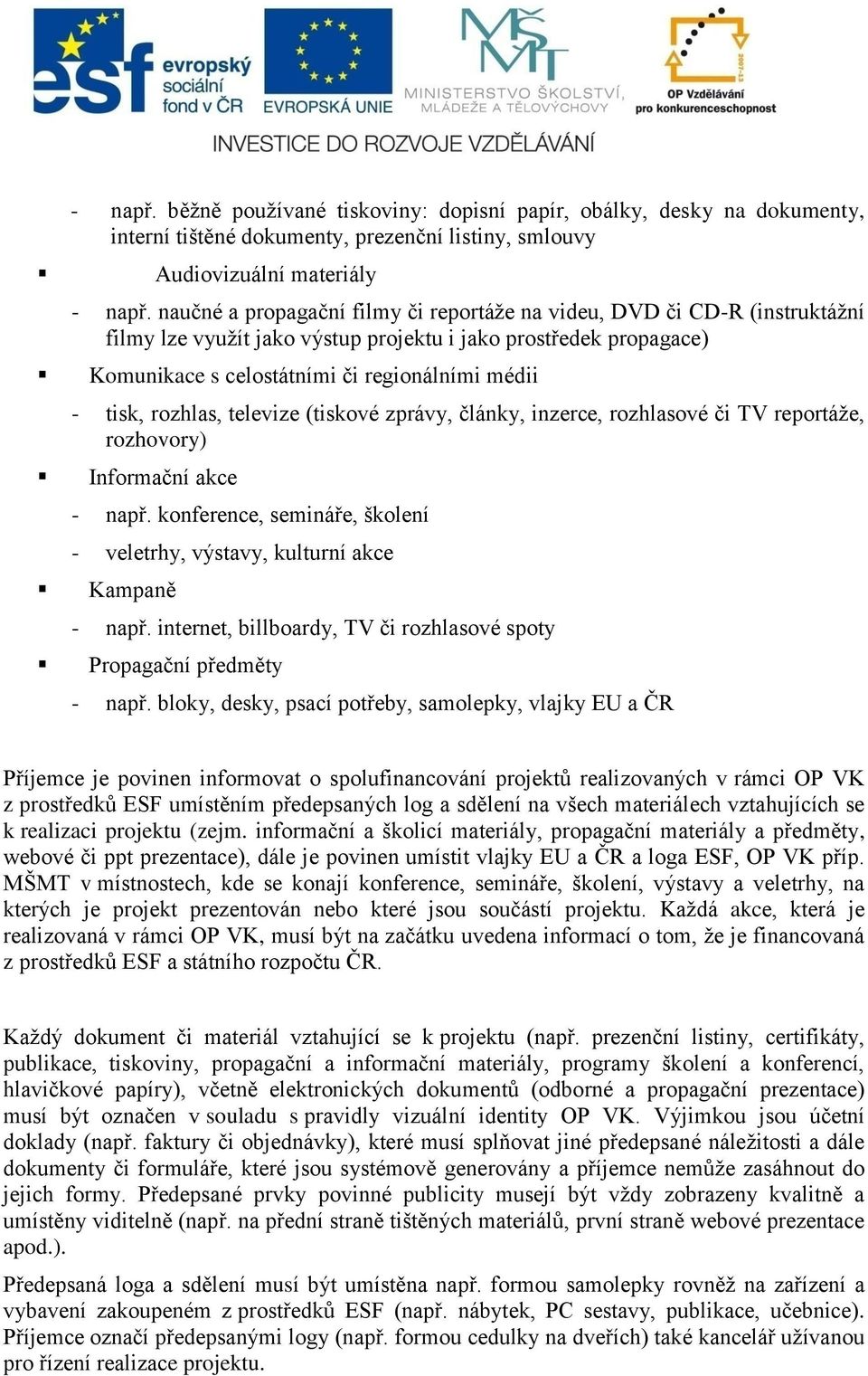 rozhlas, televize (tiskové zprávy, články, inzerce, rozhlasové či TV reportáţe, rozhovory) Informační akce - např. konference, semináře, školení - veletrhy, výstavy, kulturní akce Kampaně - např.