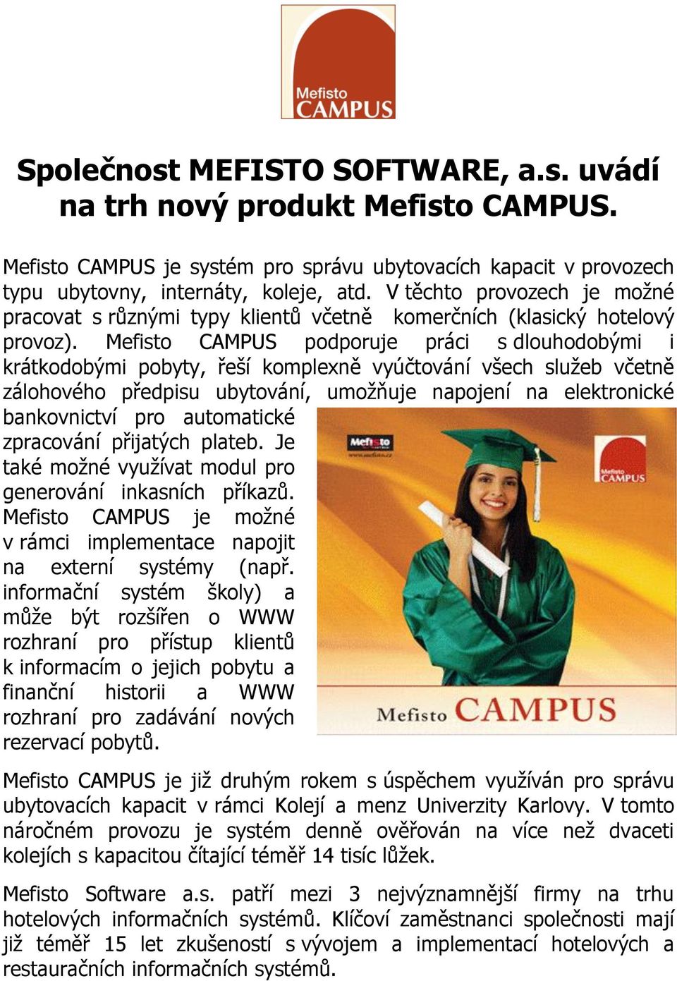 Mefisto CAMPUS podporuje práci s dlouhodobými i krátkodobými pobyty, řeší komplexně vyúčtování všech služeb včetně zálohového předpisu ubytování, umožňuje napojení na elektronické bankovnictví pro