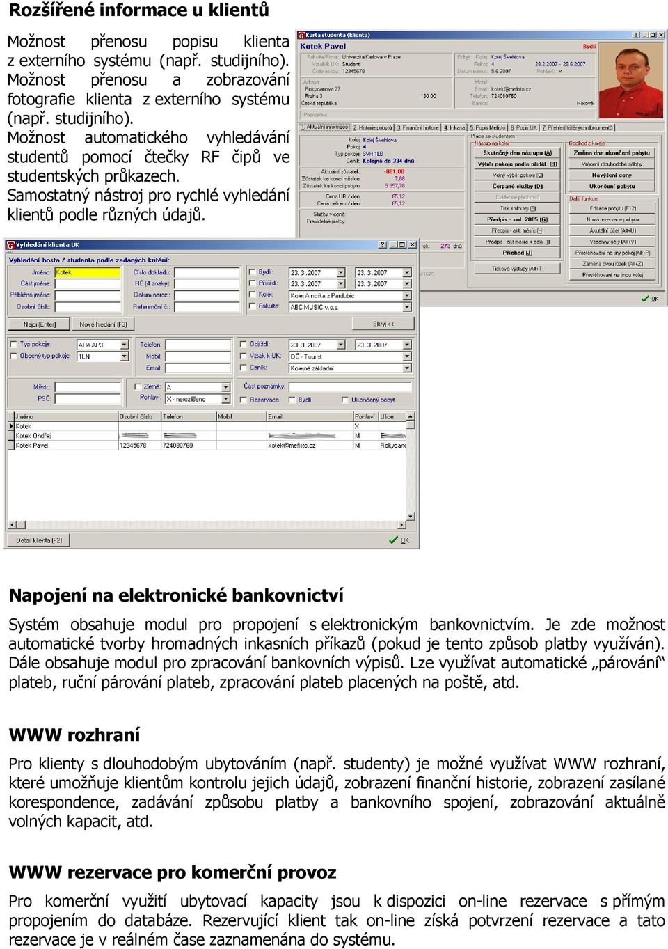 Je zde možnost automatické tvorby hromadných inkasních příkazů (pokud je tento způsob platby využíván). Dále obsahuje modul pro zpracování bankovních výpisů.