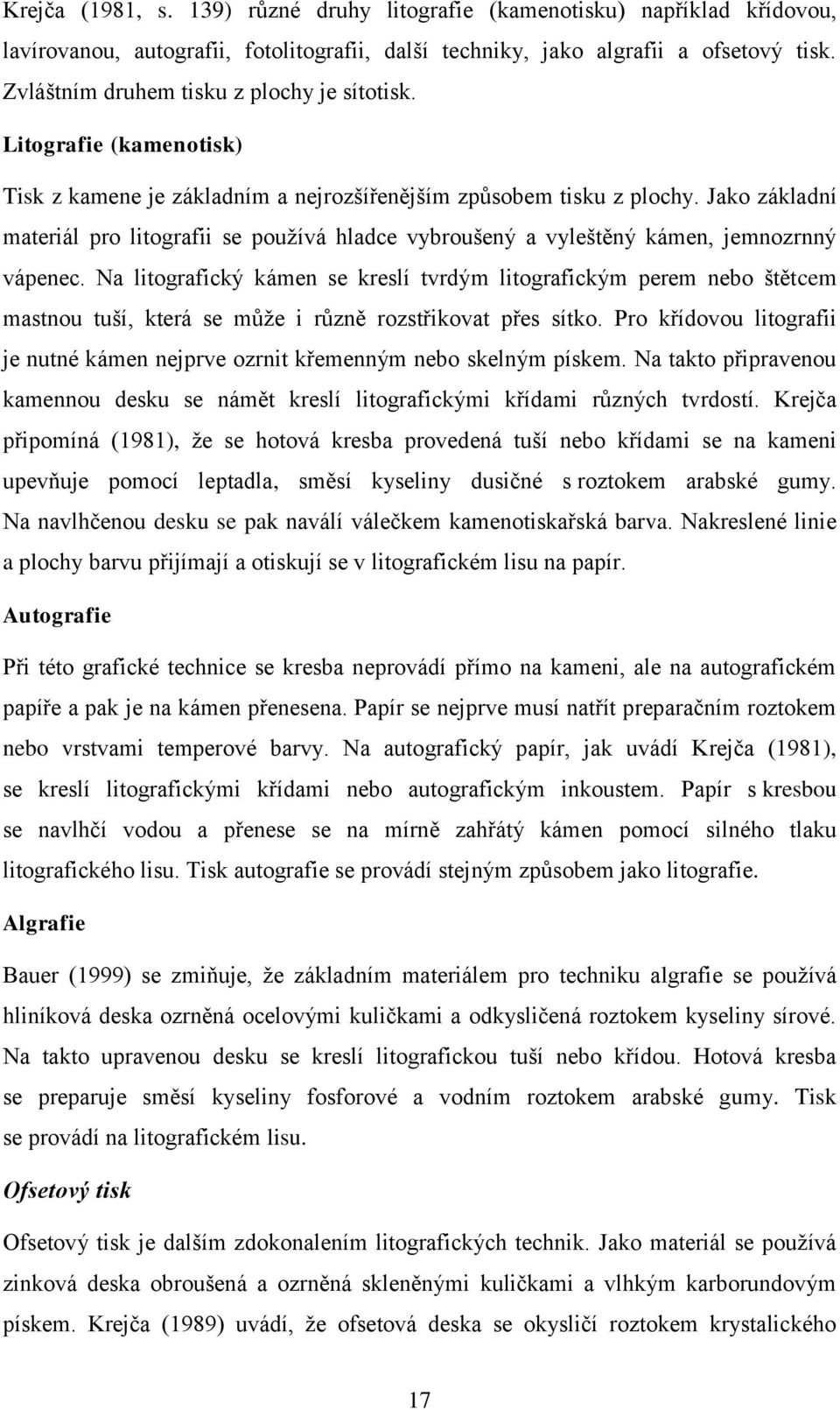 Jako základní materiál pro litografii se používá hladce vybroušený a vyleštěný kámen, jemnozrnný vápenec.