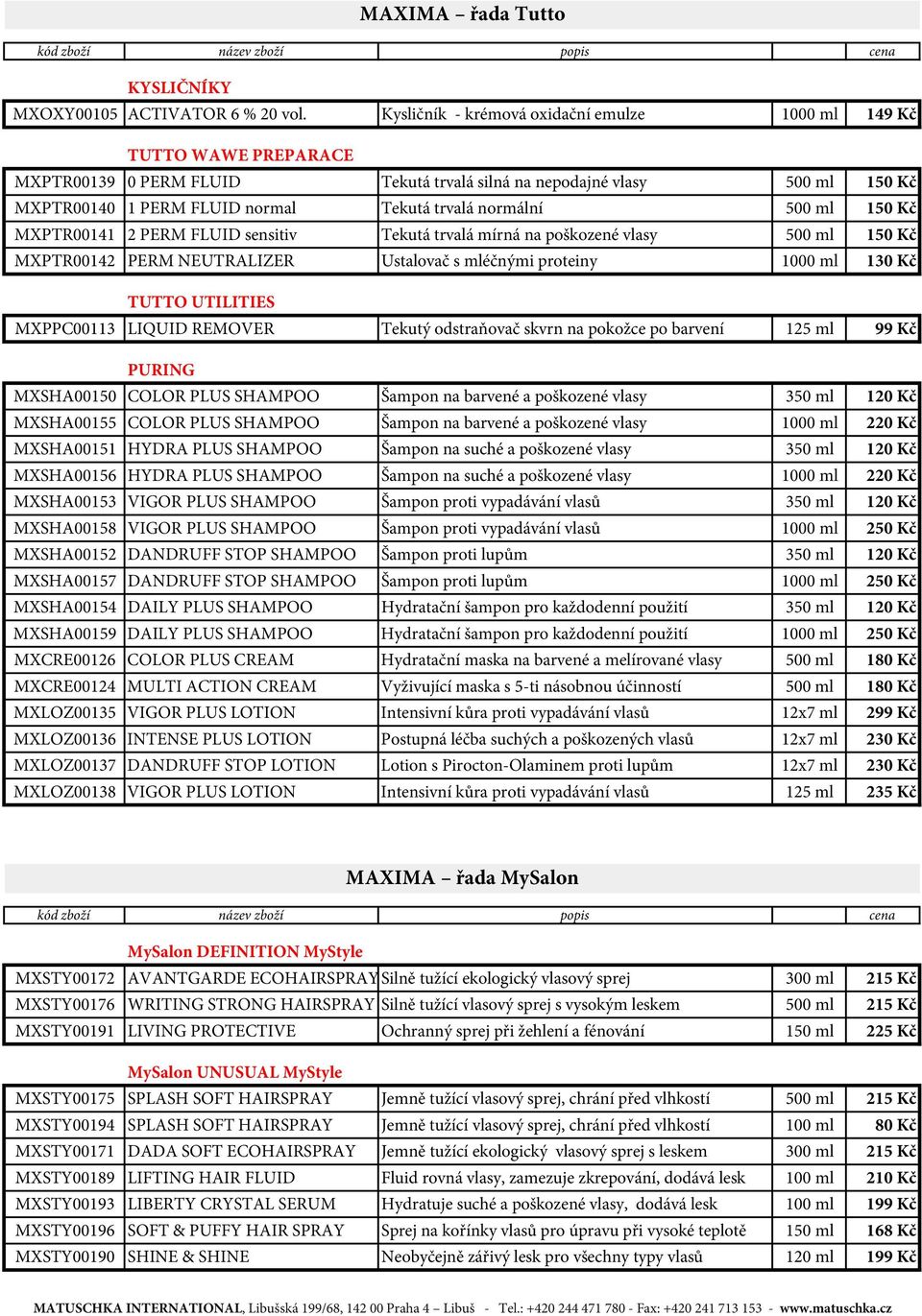 normální 500 ml 150 Kč MXPTR00141 2 PERM FLUID sensitiv Tekutá trvalá mírná na poškozené vlasy 500 ml 150 Kč MXPTR00142 PERM NEUTRALIZER Ustalovač s mléčnými proteiny 1000 ml 130 Kč TUTTO UTILITIES