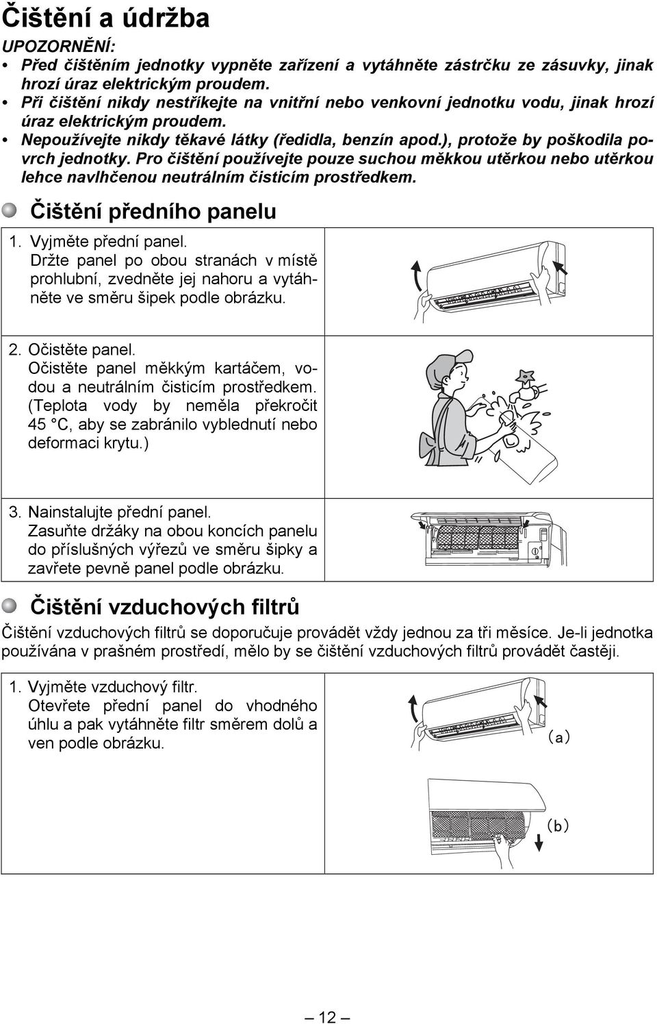 ), protože by poškodila povrch jednotky. Pro čištění používejte pouze suchou měkkou utěrkou nebo utěrkou lehce navlhčenou neutrálním čisticím prostředkem. Čištění předního panelu 1.