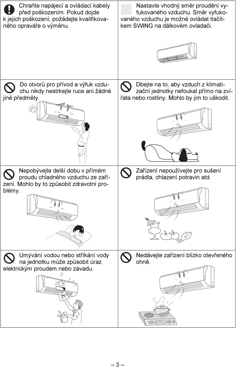 Dbejte na to, aby vzduch z klimatizační jednotky nefoukal přímo na zvířata nebo rostliny. Mohlo by jim to uškodit. Nepobývejte delší dobu v přímém proudu chladného vzduchu ze zařízení.