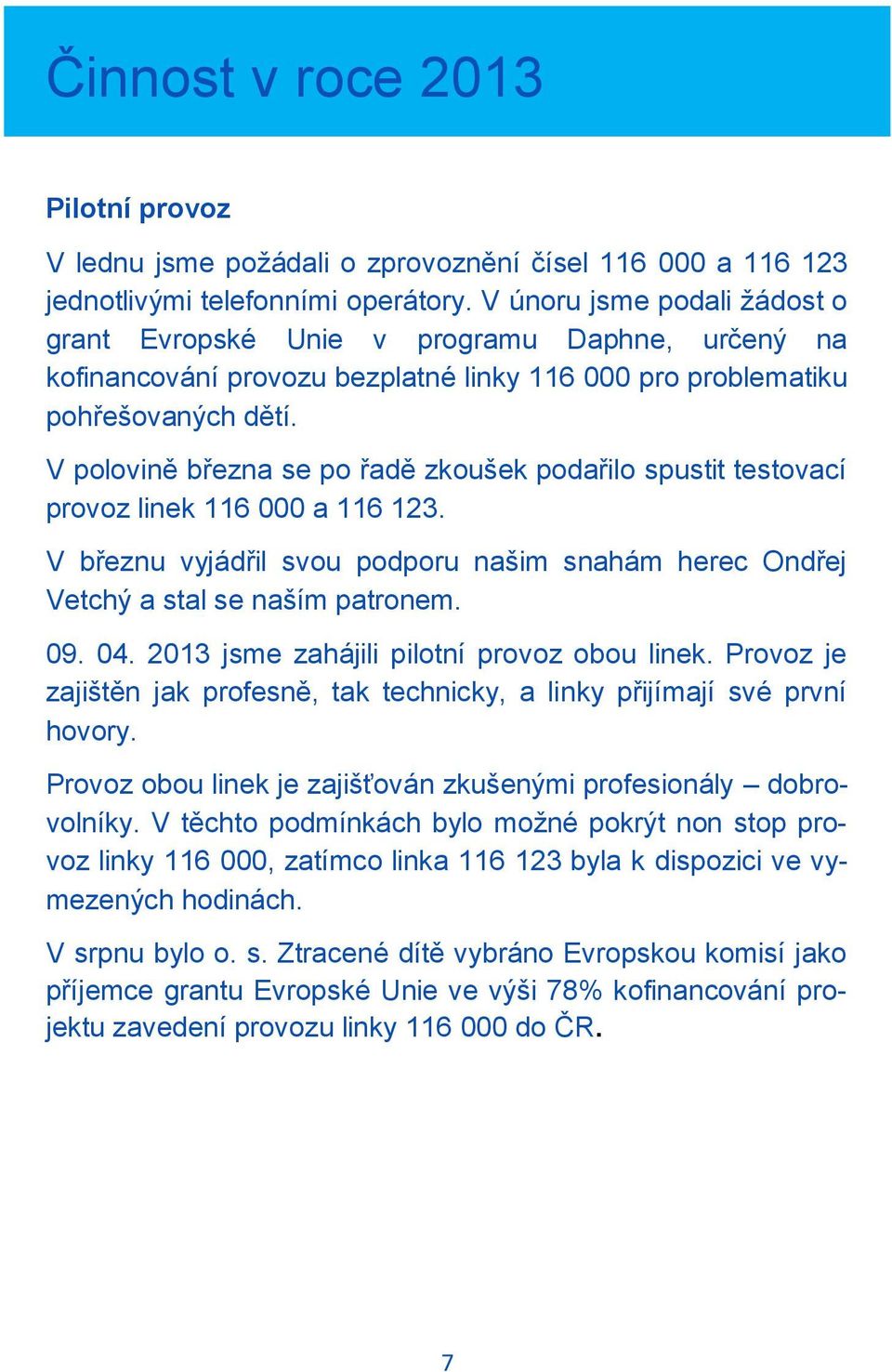 V polovině března se po řadě zkoušek podařilo spustit testovací provoz linek 116 000 a 116 123. V březnu vyjádřil svou podporu našim snahám herec Ondřej Vetchý a stal se naším patronem. 09. 04.