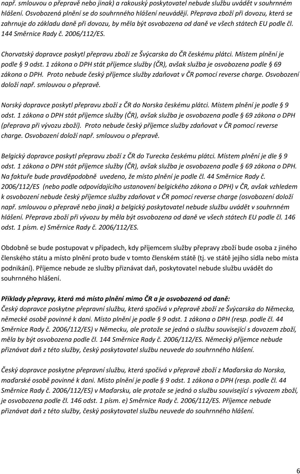 Chorvatský dopravce poskytl přepravu zboží ze Švýcarska do ČR českému plátci. Místem plnění je podle 9 odst. 1 zákona o DPH stát příjemce služby (ČR), avšak služba je osvobozena podle 69 zákona o DPH.