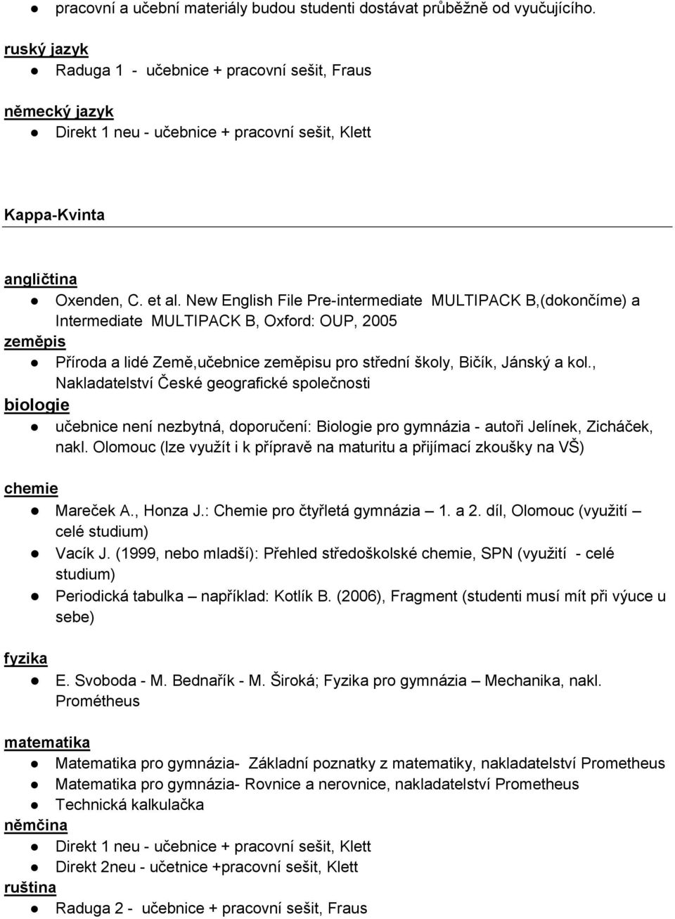 New English File Pre-intermediate MULTIPACK B,(dokončíme) a Intermediate MULTIPACK B, Oxford: OUP, 2005 Příroda a lidé Země,učebnice u pro střední školy, Bičík, Jánský a kol.