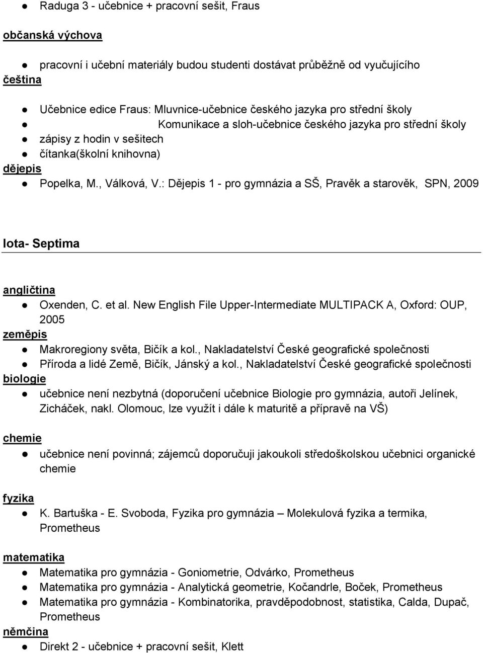 : Dějepis 1 - pro gymnázia a SŠ, Pravěk a starověk, SPN, 2009 Iota- Septima Oxenden, C. et al. New English File Upper-Intermediate MULTIPACK A, Oxford: OUP, 2005 Makroregiony světa, Bičík a kol.