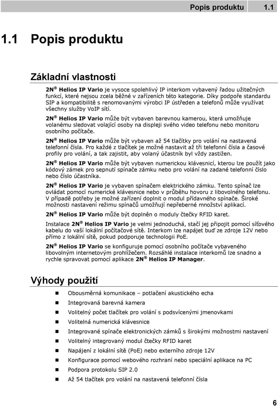 2N Helios IP Vario může být vybaven barevnou kamerou, která umožňuje volanému sledovat volající osoby na displeji svého video telefonu nebo monitoru osobního počítače.