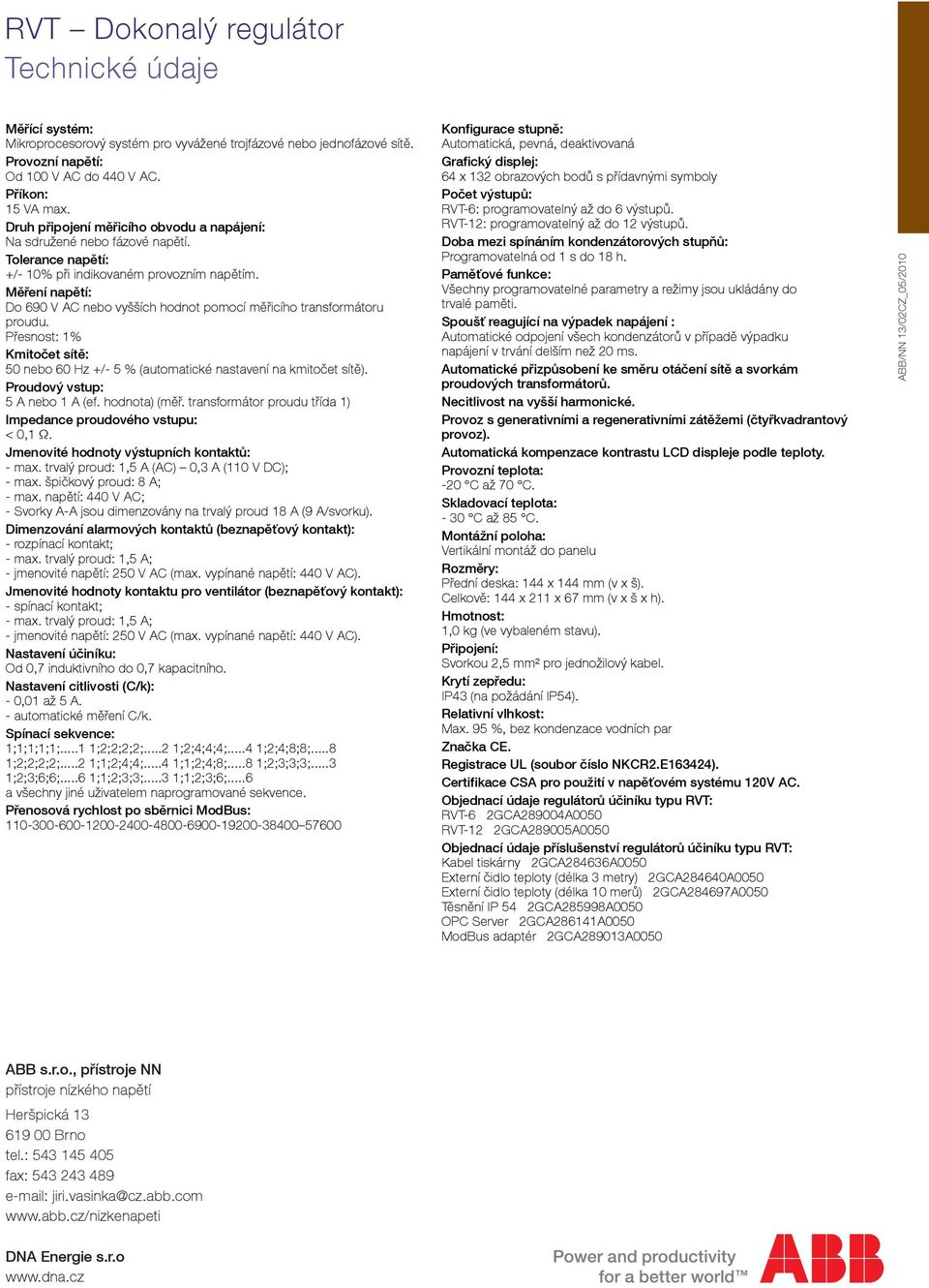 Měření napětí: Do 690 V AC nebo vyšších hodnot pomocí měřicího transformátoru proudu. Přesnost: 1% Kmitočet sítě: 50 nebo 60 Hz +/- 5 % (automatické nastavení na kmitočet sítě).