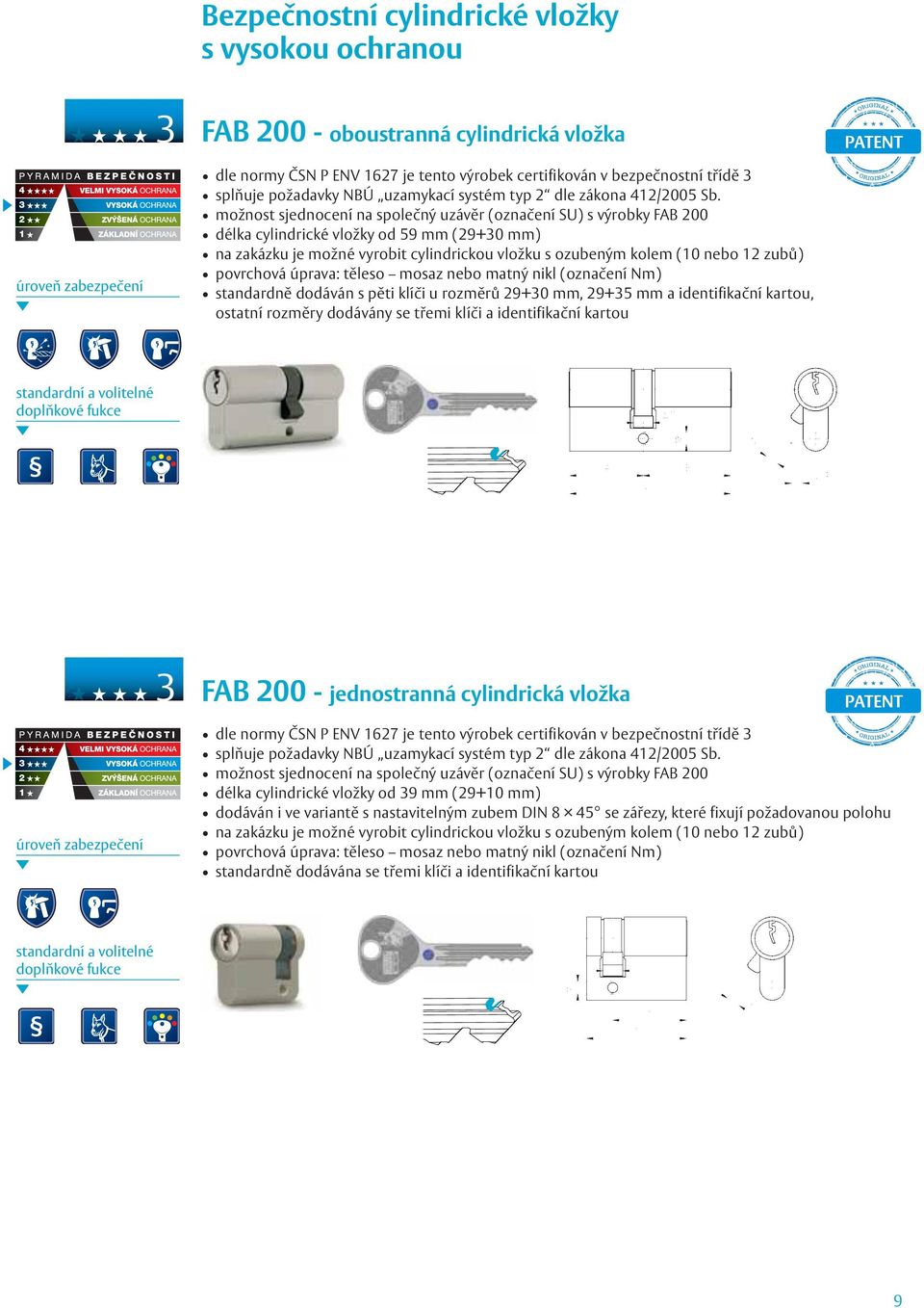 možnost sjednocení na společný uzávěr (označení SU) s výrobky FAB 200 délka cylindrické vložky od 59 mm (29+30 mm) povrchová úprava: těleso mosaz nebo matný nikl (označení Nm) standardně dodáván s