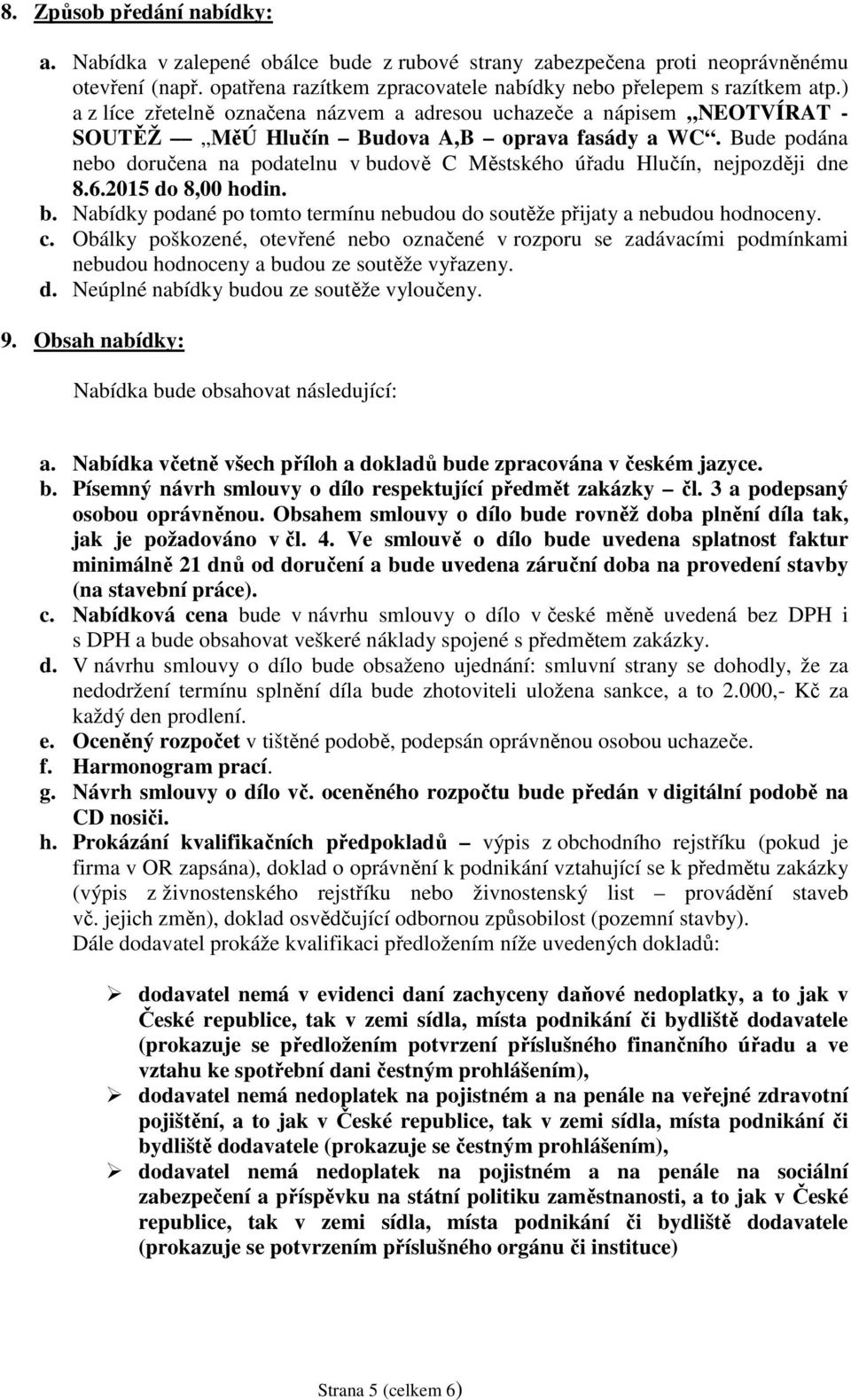 Bude podána nebo doručena na podatelnu v budově C Městského úřadu Hlučín, nejpozději dne 8.6.2015 do 8,00 hodin. b. Nabídky podané po tomto termínu nebudou do soutěže přijaty a nebudou hodnoceny. c.