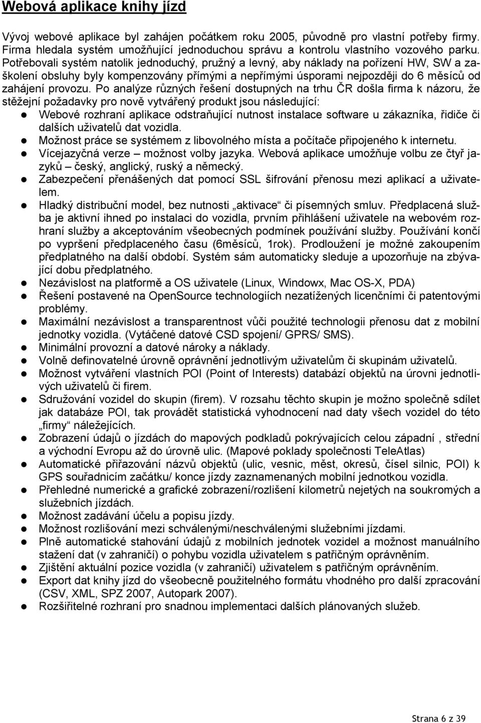 Potřebovali systém natolik jednoduchý, pružný a levný, aby náklady na pořízení HW, SW a zaškolení obsluhy byly kompenzovány přímými a nepřímými úsporami nejpozději do 6 měsíců od zahájení provozu.