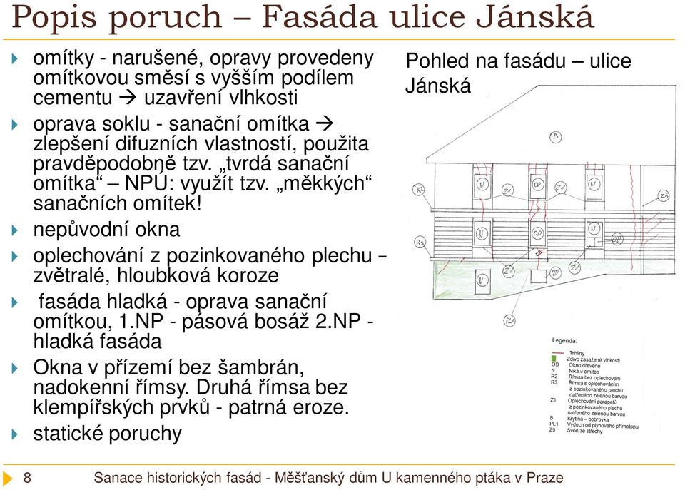 nepůvodní okna oplechování z pozinkovaného plechu zvětralé, hloubková koroze fasáda hladká - oprava sanační omítkou, 1.NP - pásová bosáž 2.