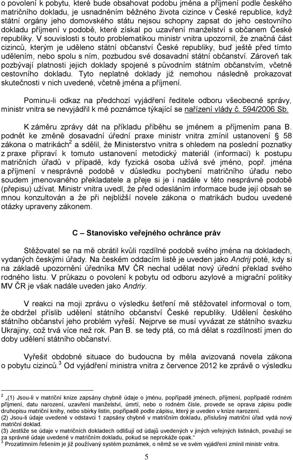 V souvislosti s touto problematikou ministr vnitra upozornil, že značná část cizinců, kterým je uděleno státní občanství České republiky, buď ještě před tímto udělením, nebo spolu s ním, pozbudou své