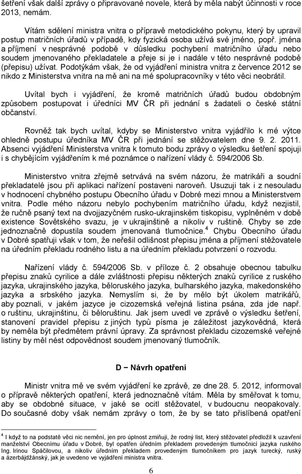 jména a příjmení v nesprávné podobě v důsledku pochybení matričního úřadu nebo soudem jmenovaného překladatele a přeje si je i nadále v této nesprávné podobě (přepisu) užívat.