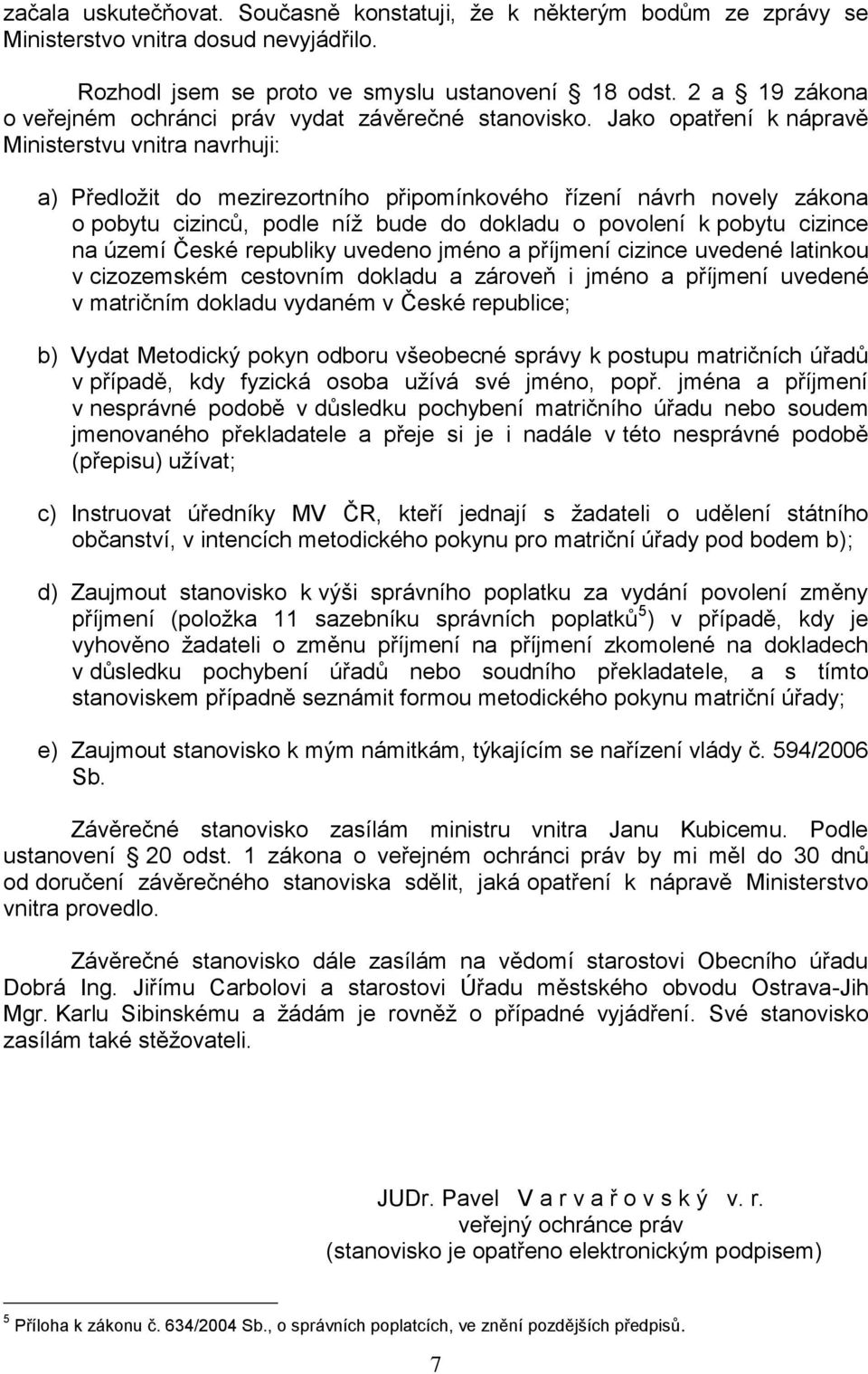 Jako opatření k nápravě Ministerstvu vnitra navrhuji: a) Předložit do mezirezortního připomínkového řízení návrh novely zákona o pobytu cizinců, podle níž bude do dokladu o povolení k pobytu cizince