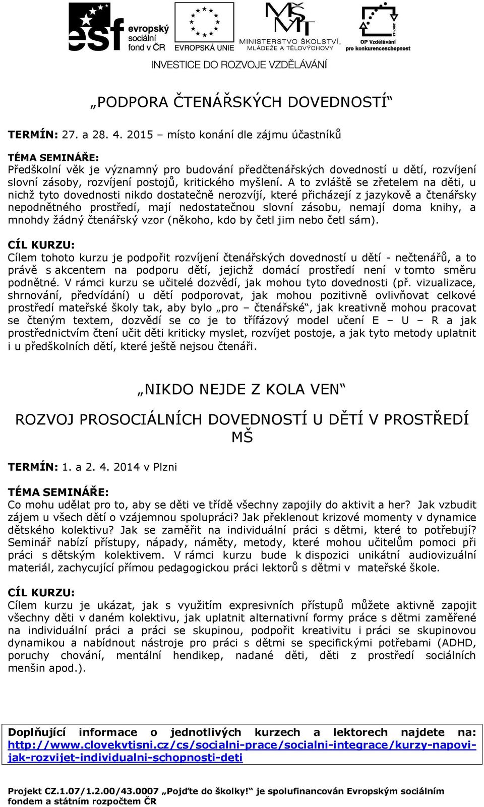 A to zvláště se zřetelem na děti, u nichž tyto dovednosti nikdo dostatečně nerozvíjí, které přicházejí z jazykově a čtenářsky nepodnětného prostředí, mají nedostatečnou slovní zásobu, nemají doma