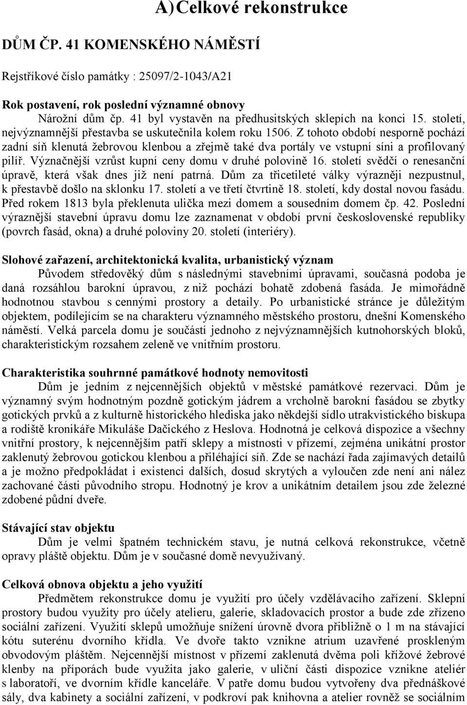 Z tohoto období nesporně pochází zadní síň klenutá žebrovou klenbou a zřejmě také dva portály ve vstupní síni a profilovaný pilíř. Význačnější vzrůst kupní ceny domu v druhé polovině 16.