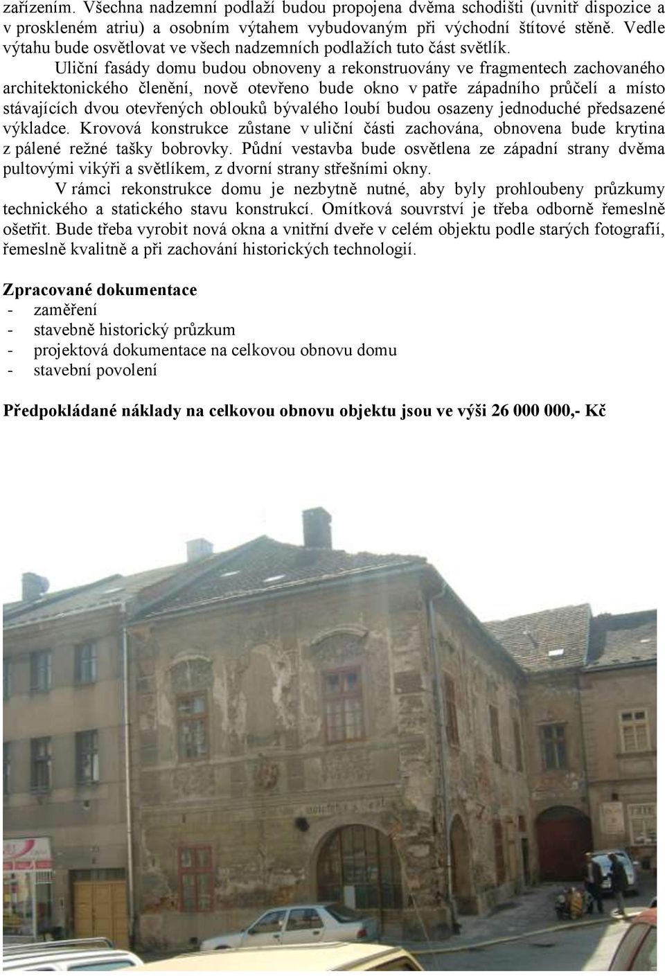 Uliční fasády domu budou obnoveny a rekonstruovány ve fragmentech zachovaného architektonického členění, nově otevřeno bude okno v patře západního průčelí a místo stávajících dvou otevřených oblouků