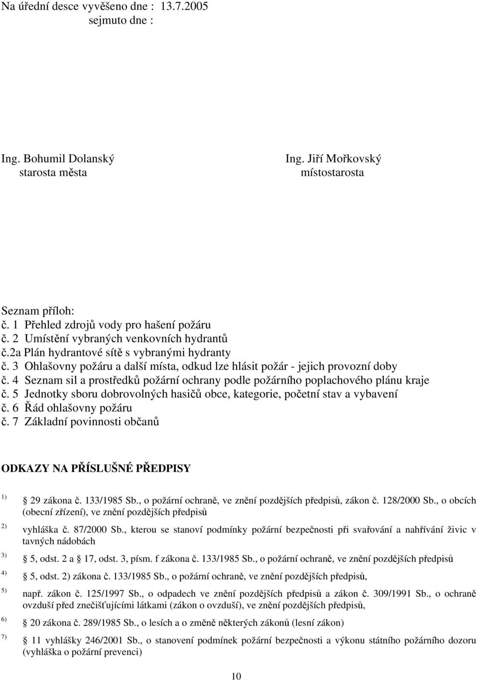 4 Seznam sil a prostředků požární ochrany podle požárního poplachového plánu kraje č. 5 Jednotky sboru dobrovolných hasičů obce, kategorie, početní stav a vybavení č. 6 Řád ohlašovny požáru č.