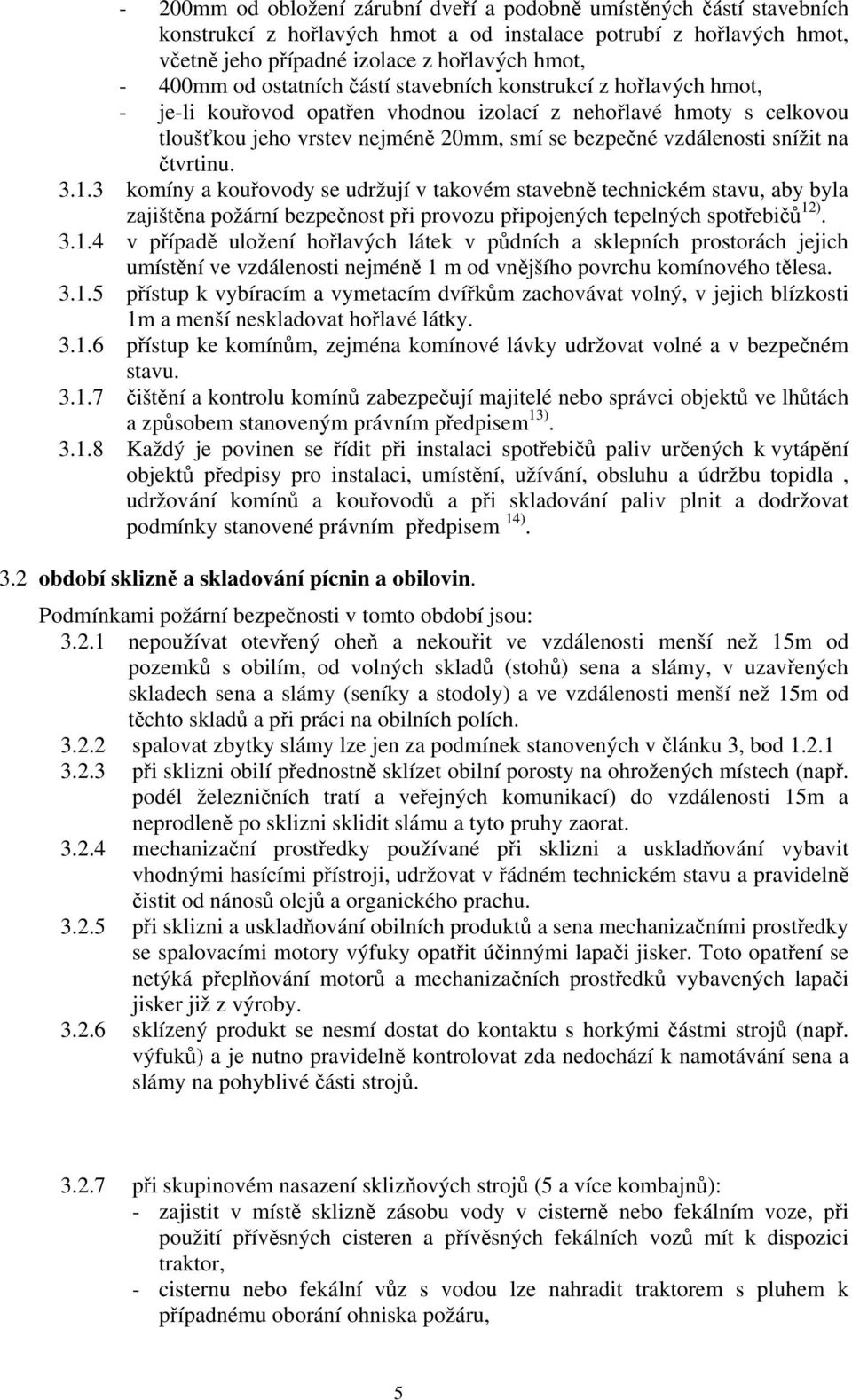 čtvrtinu. 3.1.3 komíny a kouřovody se udržují v takovém stavebně technickém stavu, aby byla zajištěna požární bezpečnost při provozu připojených tepelných spotřebičů 12). 3.1.4 v případě uložení hořlavých látek v půdních a sklepních prostorách jejich umístění ve vzdálenosti nejméně 1 m od vnějšího povrchu komínového tělesa.