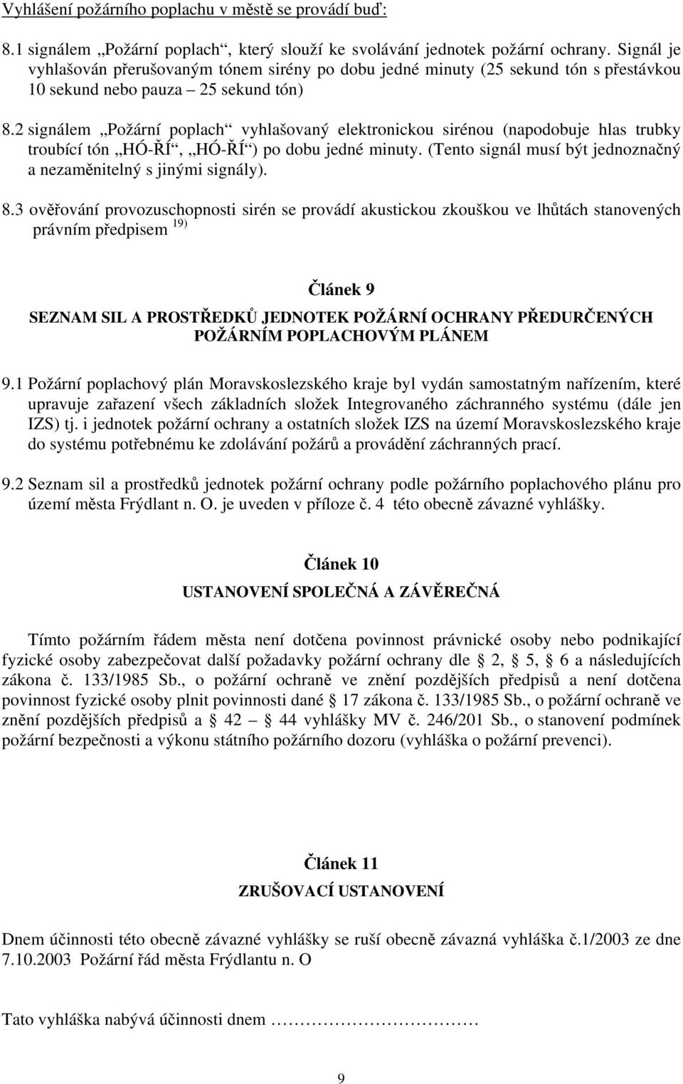 2 signálem Požární poplach vyhlašovaný elektronickou sirénou (napodobuje hlas trubky troubící tón HÓ-ŘÍ, HÓ-ŘÍ ) po dobu jedné minuty.