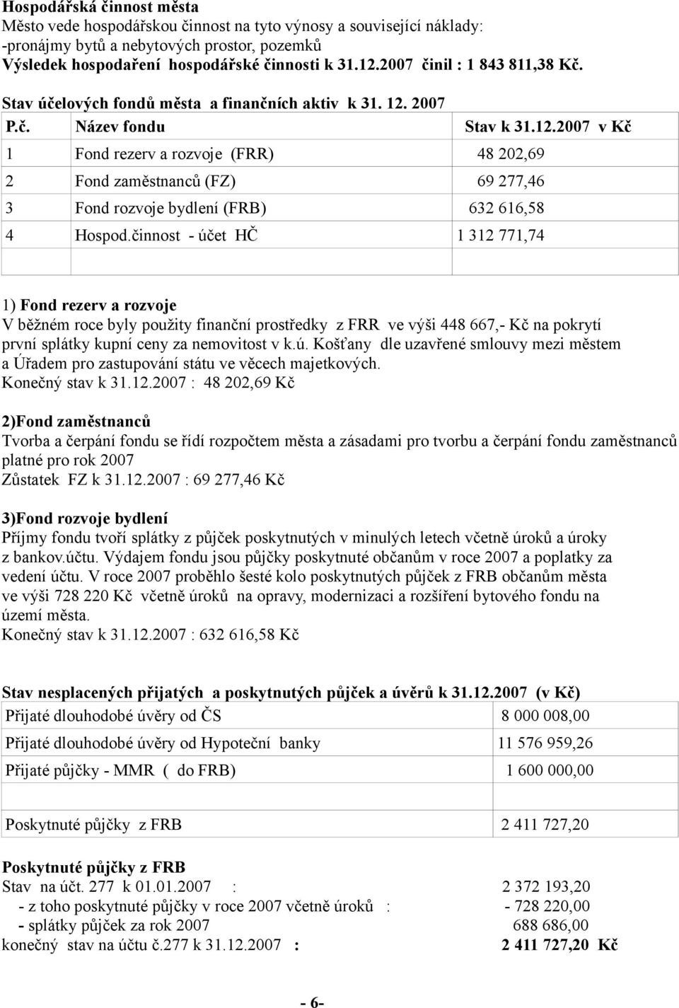 2007 P.č. Název fondu Stav k 31.12.2007 v Kč 1 Fond rezerv a rozvoje (FRR) 48 202,69 2 Fond zaměstnanců (FZ) 69 277,46 3 Fond rozvoje bydlení (FRB) 632 616,58 4 Hospod.