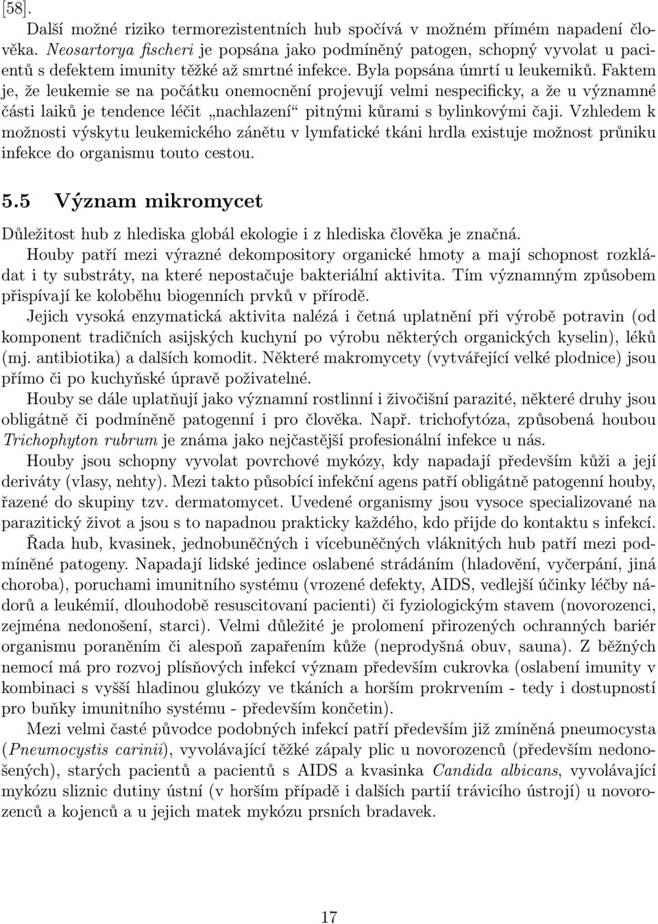 Faktem je, že leukemie se na počátku onemocnění projevují velmi nespecificky, a že u významné části laiků je tendence léčit nachlazení pitnými kůrami s bylinkovými čaji.