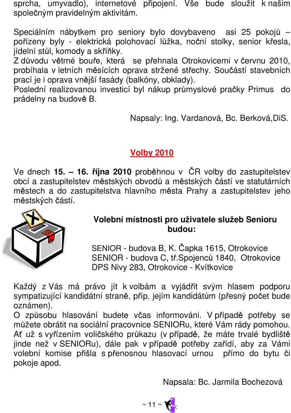 Z důvodu větrné bouře, která se přehnala Otrokovicemi v červnu 2010, probíhala v letních měsících oprava stržené střechy. Součástí stavebních prací je i oprava vnější fasády (balkóny, obklady).