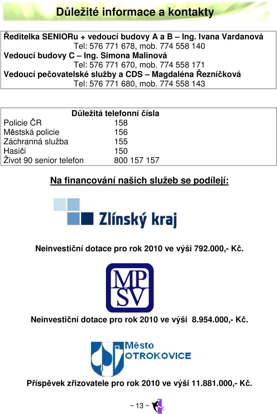 774 558 143 Důležitá telefonní čísla Policie ČR 158 Městská policie 156 Záchranná služba 155 Hasiči 150 Život 90 senior telefon 800 157 157 Na financování