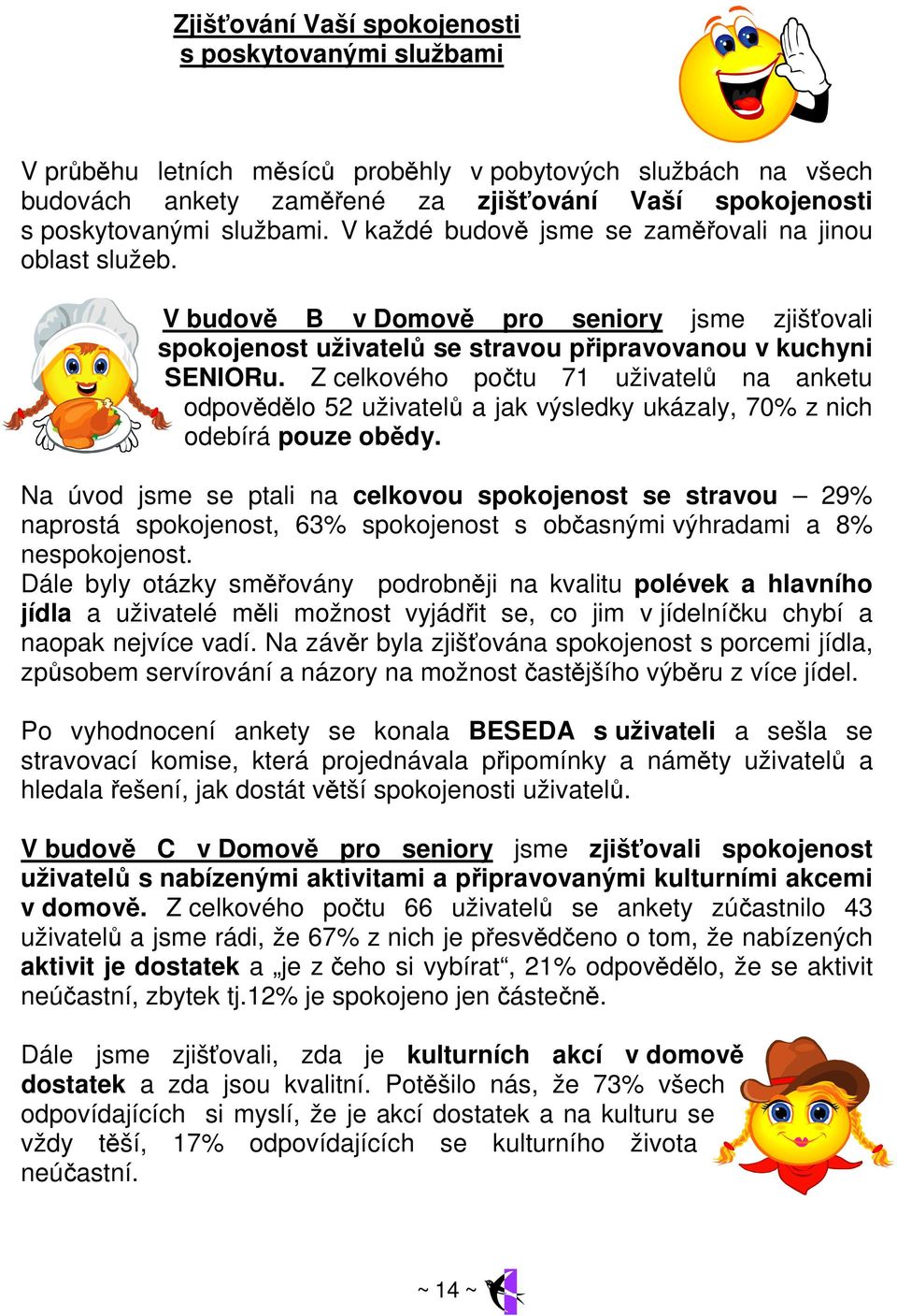 Z celkového počtu 71 uživatelů na anketu odpovědělo 52 uživatelů a jak výsledky ukázaly, 70% z nich odebírá pouze obědy.