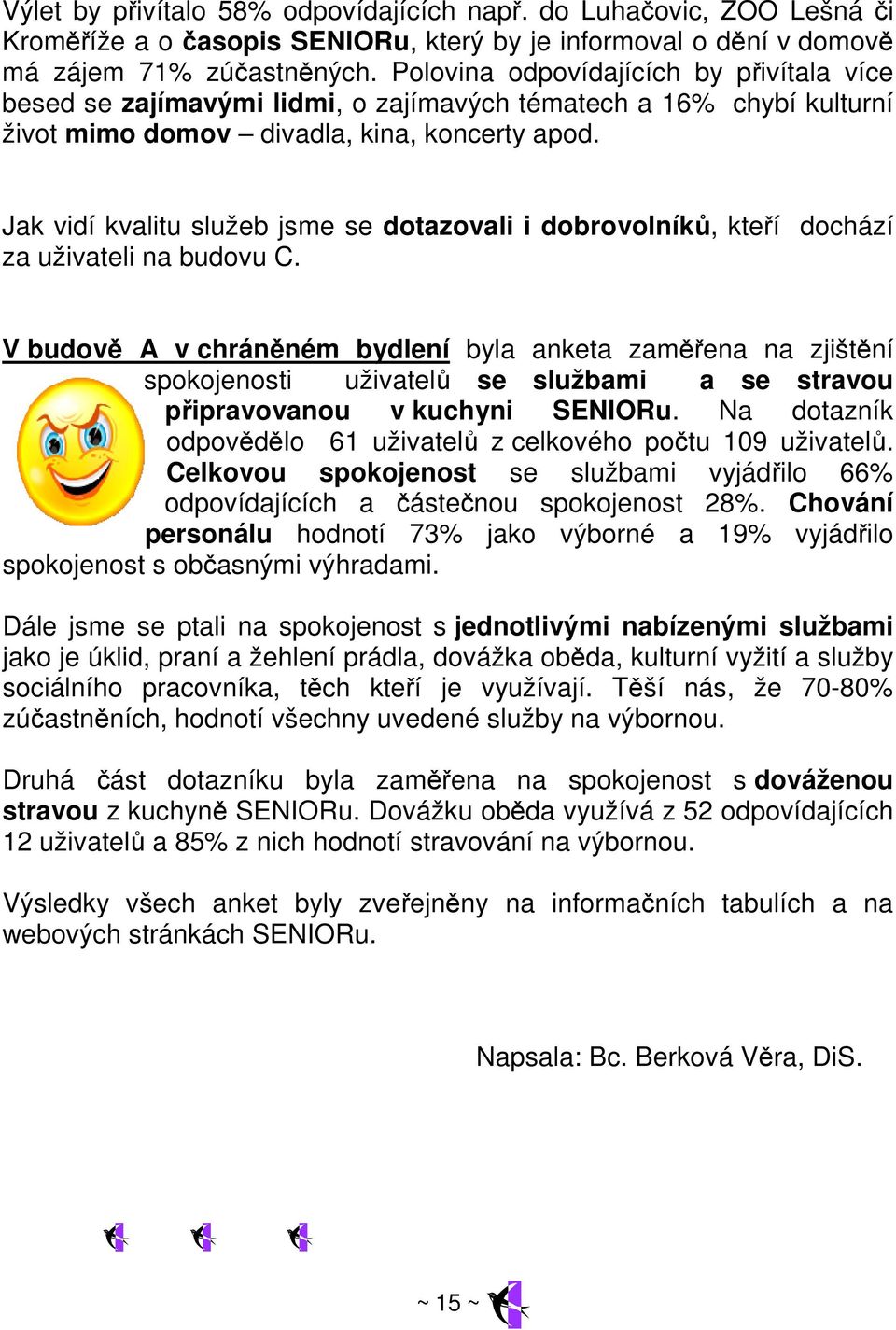 Jak vidí kvalitu služeb jsme se dotazovali i dobrovolníků, kteří dochází za uživateli na budovu C.