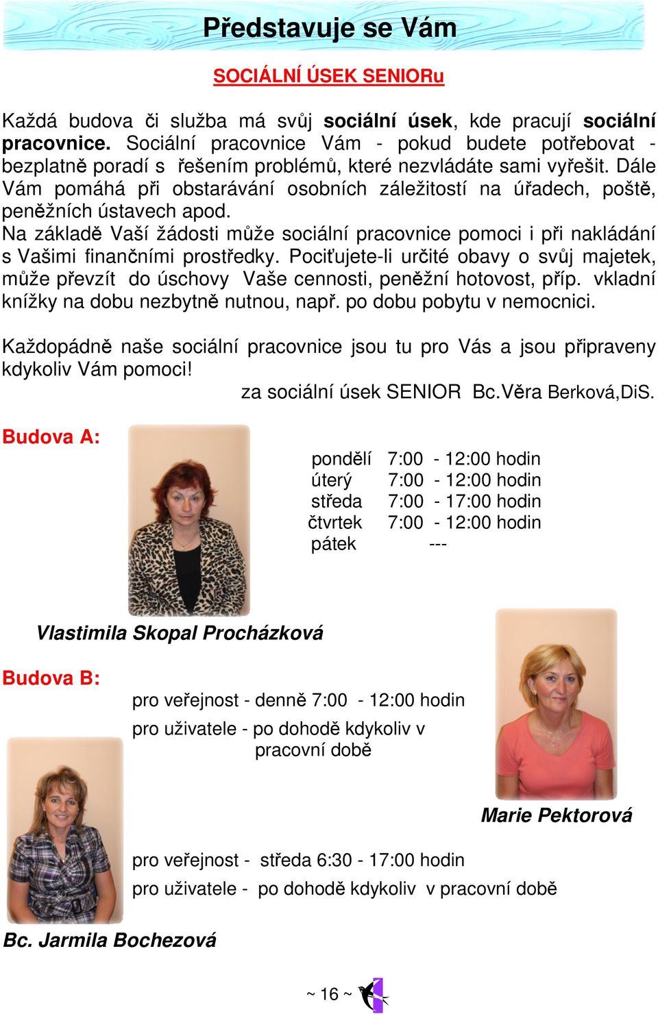 Dále Vám pomáhá při obstarávání osobních záležitostí na úřadech, poště, peněžních ústavech apod. Na základě Vaší žádosti může sociální pracovnice pomoci i při nakládání s Vašimi finančními prostředky.