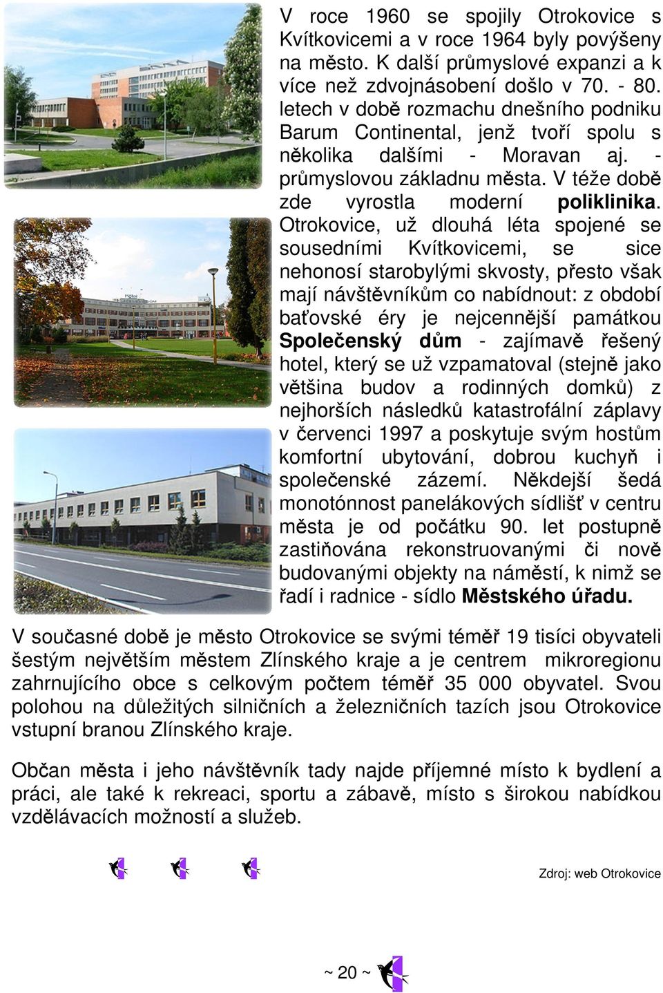 Otrokovice, už dlouhá léta spojené se sousedními Kvítkovicemi, se sice nehonosí starobylými skvosty, přesto však mají návštěvníkům co nabídnout: z období baťovské éry je nejcennější památkou