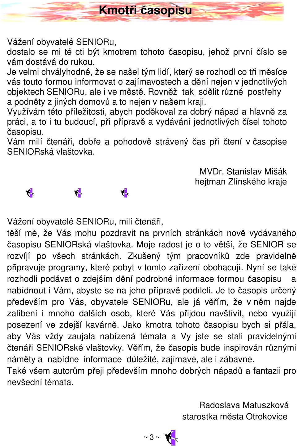 Rovněž tak sdělit různé postřehy a podněty z jiných domovů a to nejen v našem kraji.