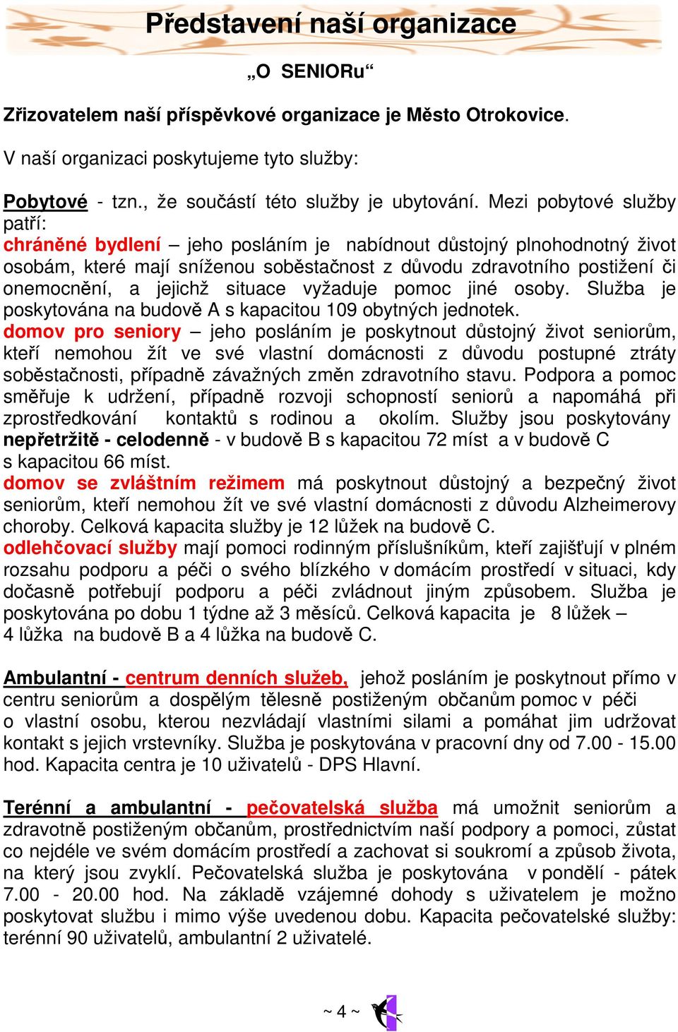 situace vyžaduje pomoc jiné osoby. Služba je poskytována na budově A s kapacitou 109 obytných jednotek.