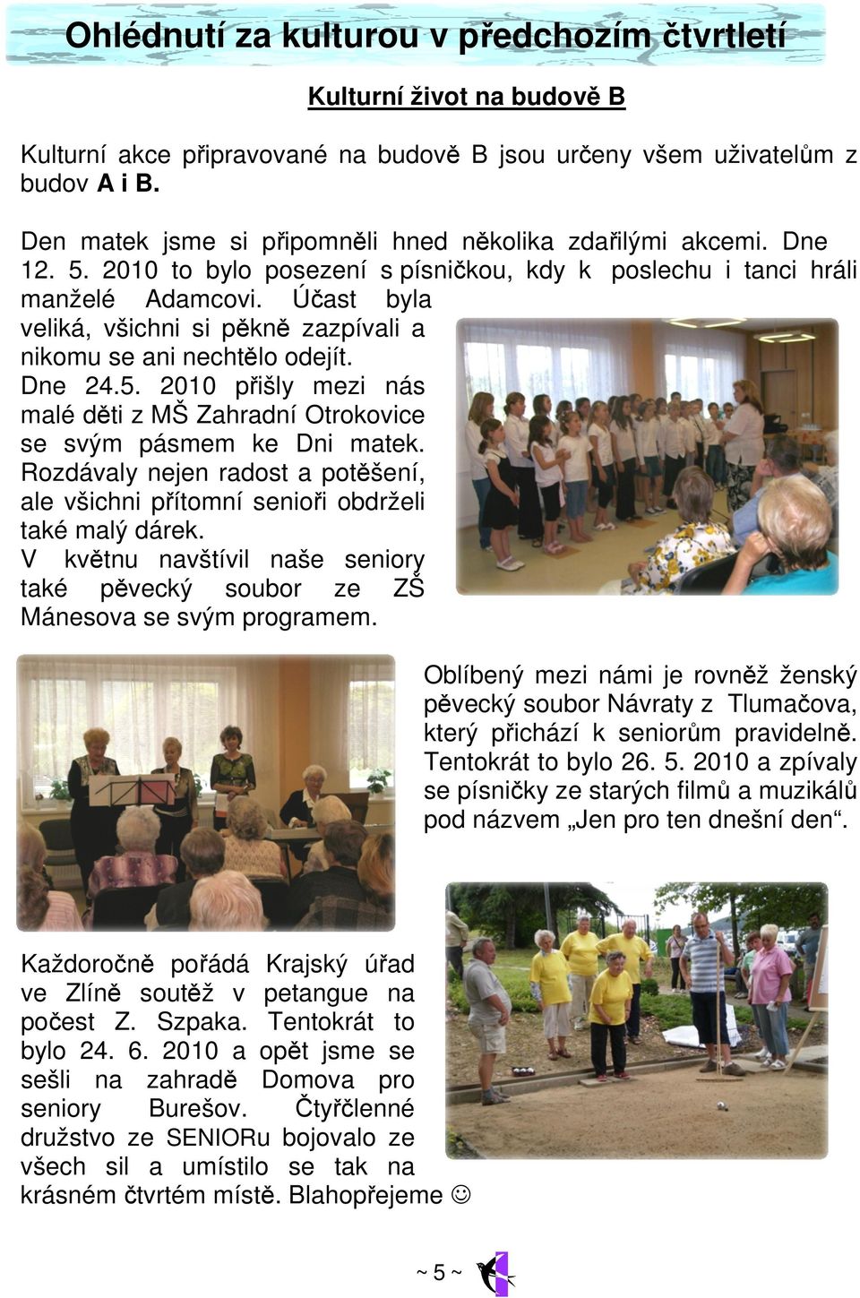 Účast byla veliká, všichni si pěkně zazpívali a nikomu se ani nechtělo odejít. Dne 24.5. 2010 přišly mezi nás malé děti z MŠ Zahradní Otrokovice se svým pásmem ke Dni matek.