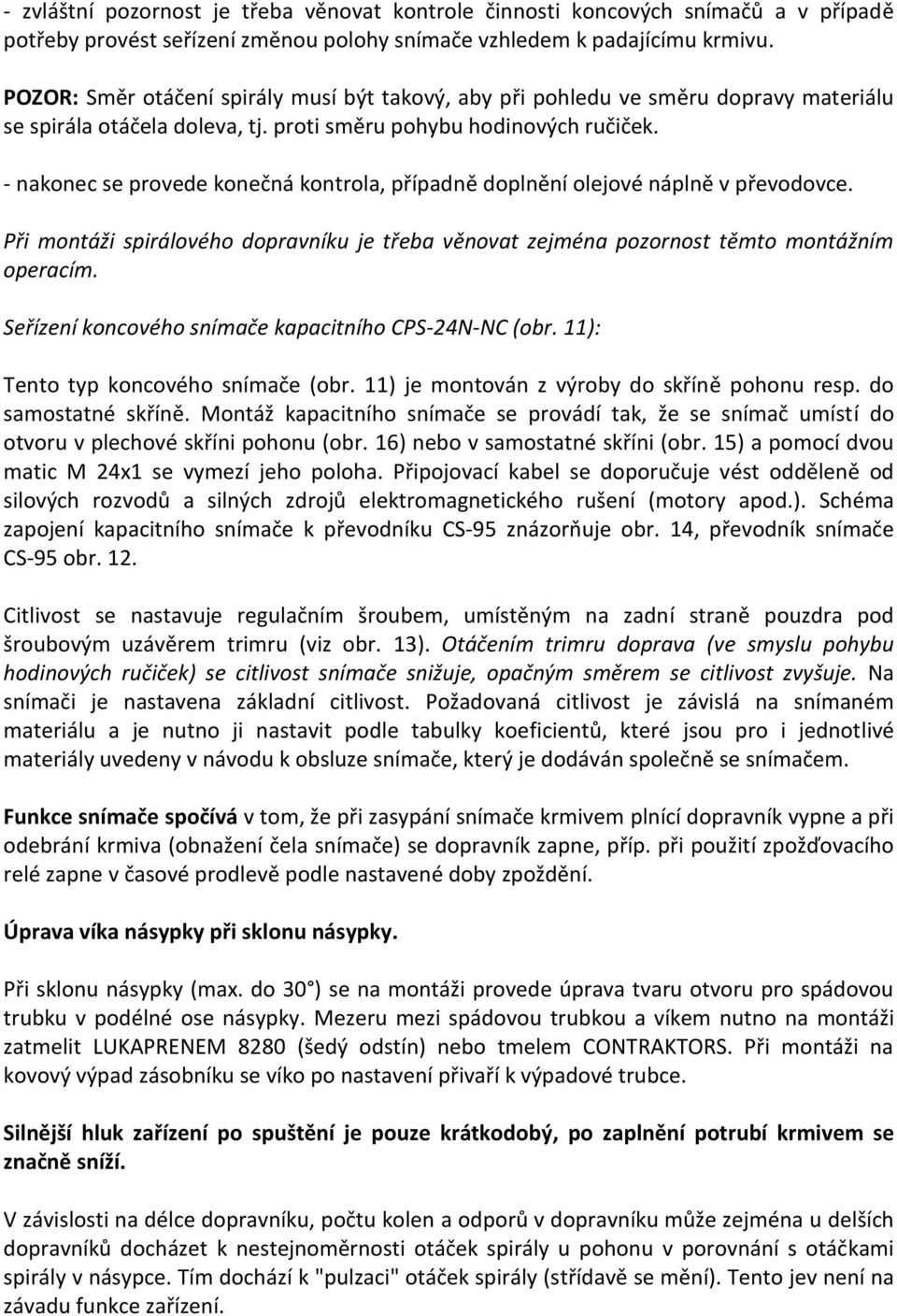 - nakonec se provede konečná kontrola, případně doplnění olejové náplně v převodovce. Při montáži spirálového dopravníku je třeba věnovat zejména pozornost těmto montážním operacím.