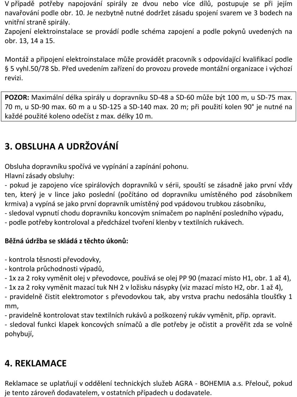 Montáž a připojení elektroinstalace může provádět pracovník s odpovídající kvalifikací podle 5 vyhl.50/78 Sb. Před uvedením zařízení do provozu provede montážní organizace i výchozí revizi.