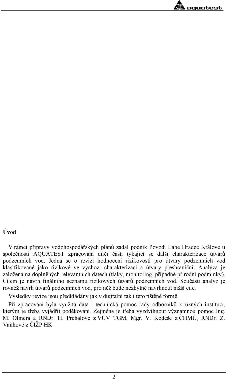 Analýza je založena na doplněných relevantních datech (tlaky, monitoring, případně přírodní podmínky). Cílem je návrh finálního seznamu rizikových útvarů podzemních vod.