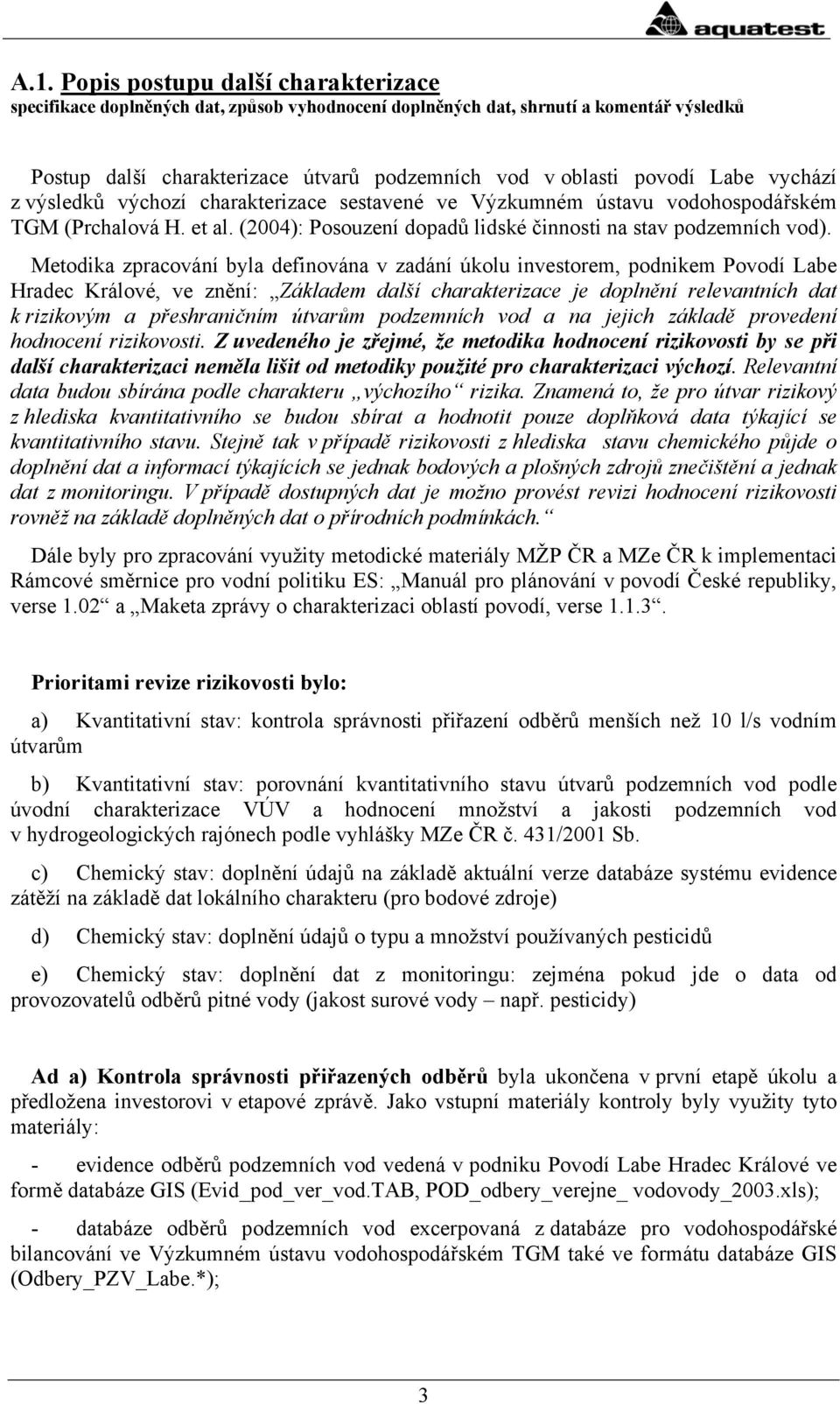 Metodika zpracování byla definována v zadání úkolu investorem, podnikem Povodí Labe Hradec Králové, ve znění: Základem další charakterizace je doplnění relevantních dat k rizikovým a přeshraničním