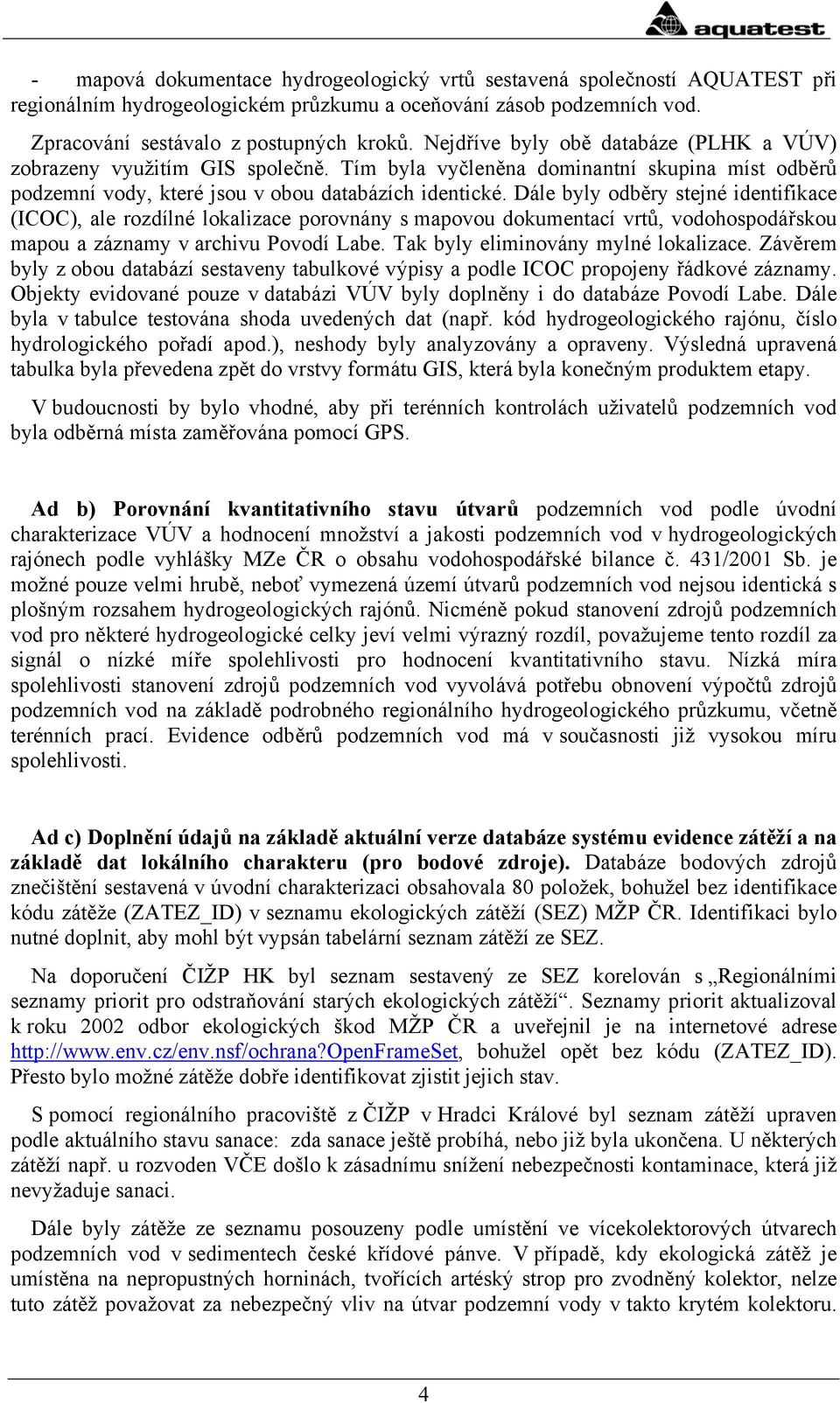 Dále byly odběry stejné identifikace (ICOC), ale rozdílné lokalizace porovnány s mapovou dokumentací vrtů, vodohospodářskou mapou a záznamy v archivu Povodí Labe.