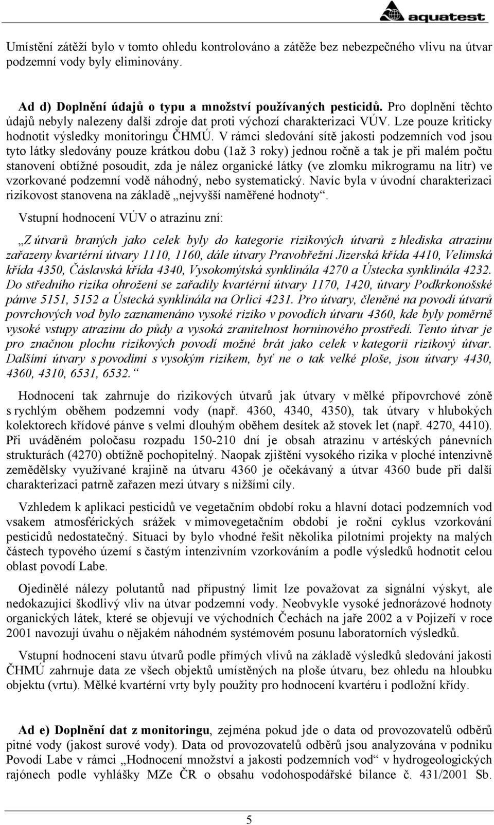 V rámci sledování sítě jakosti podzemních vod jsou tyto látky sledovány pouze krátkou dobu (1až 3 roky) jednou ročně a tak je při malém počtu stanovení obtížné posoudit, zda je nález organické látky