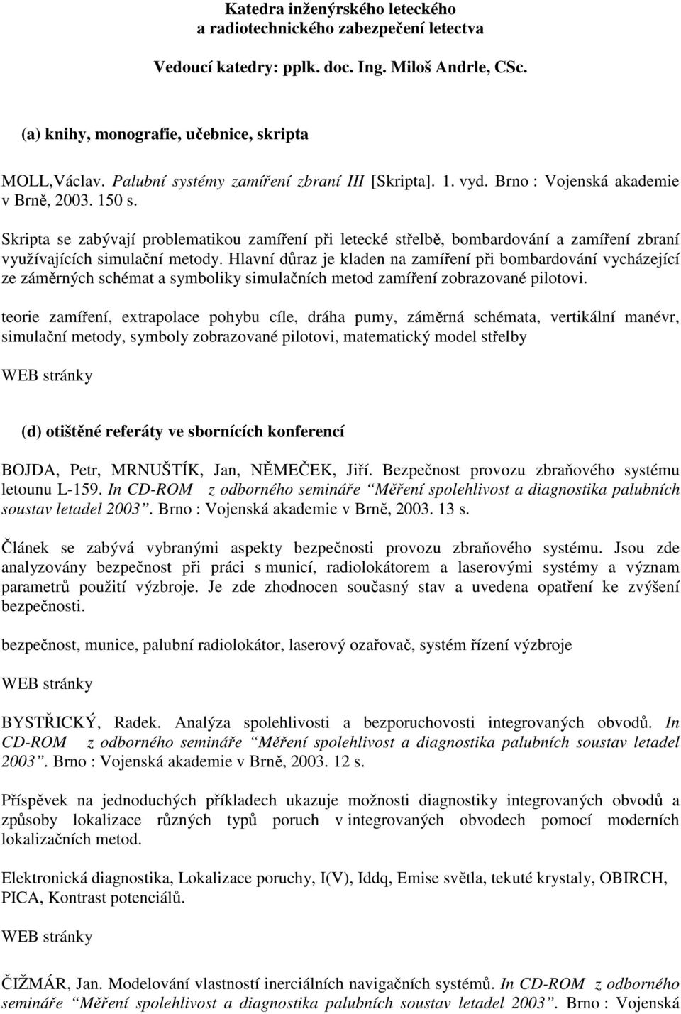 Skripta se zabývají problematikou zamíření při letecké střelbě, bombardování a zamíření zbraní využívajících simulační metody.