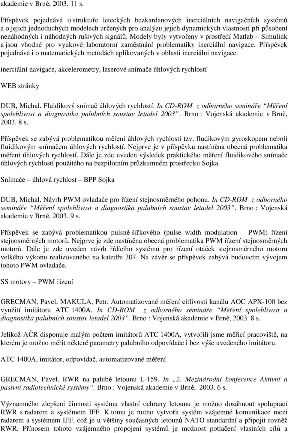 i náhodných rušivých signálů. Modely byly vytvořeny v prostředí Matlab Simulink a jsou vhodné pro vyukové laboratorní zaměstnání problematiky inerciální navigace.