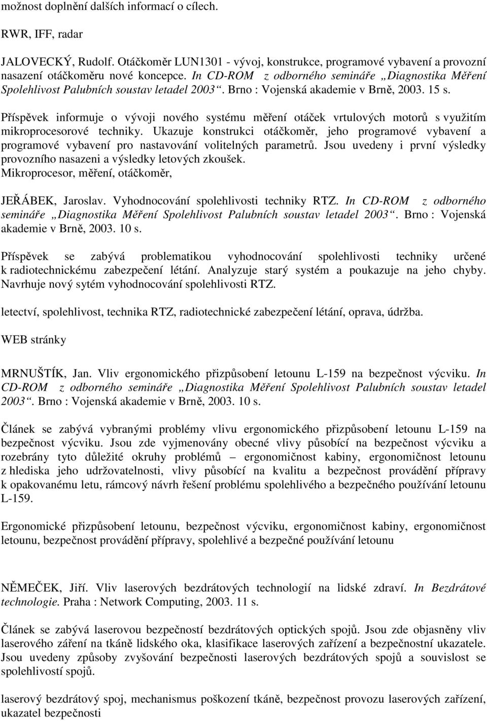 Příspěvek informuje o vývoji nového systému měření otáček vrtulových motorů s využitím mikroprocesorové techniky.