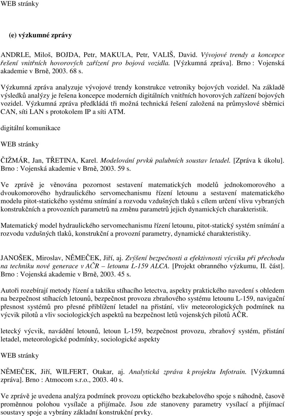 Na základě výsledků analýzy je řešena koncepce moderních digitálních vnitřních hovorových zařízení bojových vozidel.