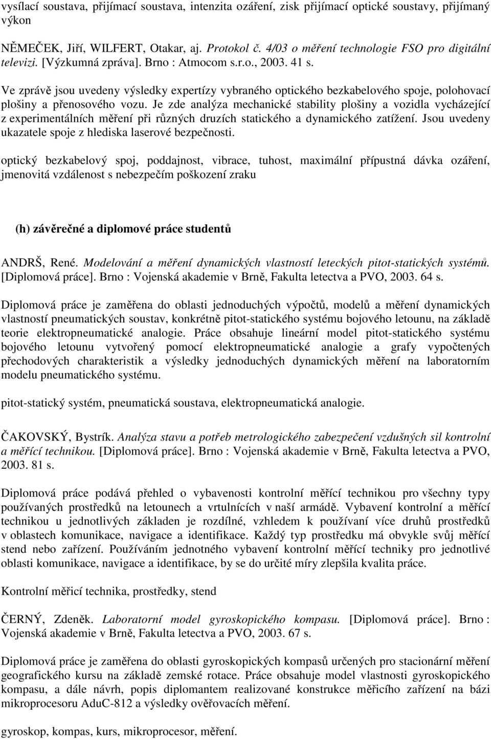 Ve zprávě jsou uvedeny výsledky expertízy vybraného optického bezkabelového spoje, polohovací plošiny a přenosového vozu.